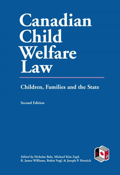 Canadian child welfare law : children, families and the state / edited by Nicholas Bala, Michael Kim Zapf, R. James Williams, Robin Vogl, and Joseph P. Hornick.