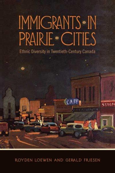 Immigrants in prairie cities : ethnic diversity in twentieth-century Canada / by Roydon Loewen and Gerald Friesen.
