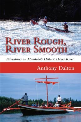 River rough, river smooth : adventures on Manitoba's historic Hayes River / Anthony Dalton.