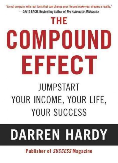 The compound effect : multiplying your success, one simple step at a time / Darren Hardy.