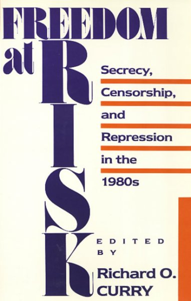 Freedom at risk : secrecy, censorship, and repression in the 1980s / edited by Richard O. Curry.