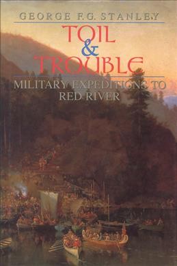 Toil & trouble : military expeditions to Red River / George F.G. Stanley.