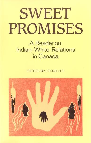 Sweet promises : a reader on Indian-white relations in Canada / edited by J.R. Miller.