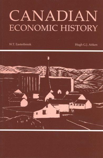 Canadian economic history / by W.T. Easterbrook and Hugh G.J. Aitken.