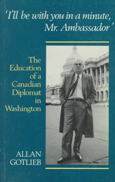 I'll be with you in a minute, Mr. Ambassador : the education of a Canadian diplomat in Washington.