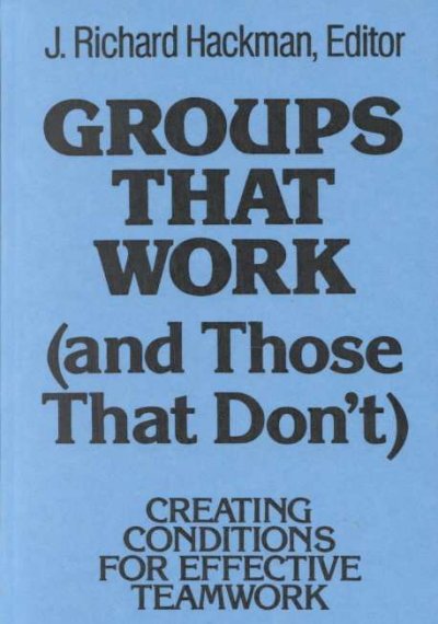 Groups that work (and those that don't) : creating conditions for effective teamwork / J. Richard Hackman, editor.