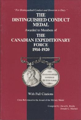 The Distinguished Conduct Medal to the Canadian Expeditionary Force, 1914-1920 / compiled by David K. Riddle, Donald G. Mitchell.