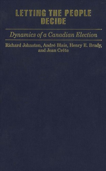 Letting the people decide : dynamics of a Canadian election / Richard Johnston... [et al.].