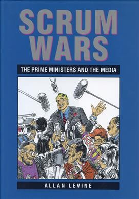 Scrum wars : the prime ministers and the media / Allan Levine.