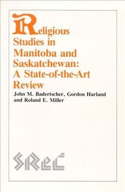 Religious studies in Manitoba and Saskatchewan : a state-of-the-art review / John M. Badertscher, Gordon Harland, Roland E. Miller.