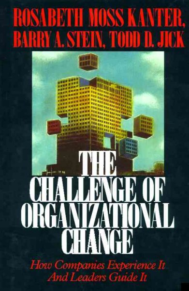 The Challenge of organizational change : how companies experience it and leaders guide it / [compiled by] Rosabeth Moss Kanter, Barry A. Stein, Todd D. Jick.