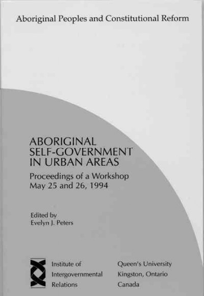 Aboriginal self-government in urban areas : proceedings of a workshop / edited by Evelyn J. Peters.