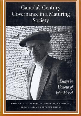 Canada's century : governance in a maturing society : essays in honour of John Meisel / edited by C.E.S. Franks... [et al.].