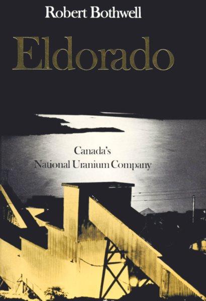 Eldorado : Canada's national uranium company / Robert Bothwell.