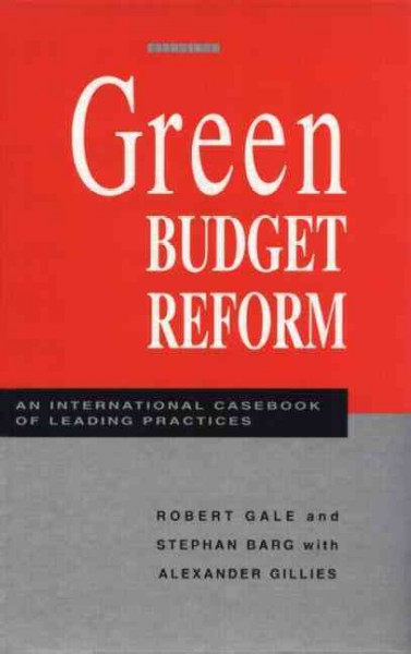 Green budget reform : an international casebook of leading practices / [edited by] Robert Gale and Stephen Barg with Alexander Gillies.