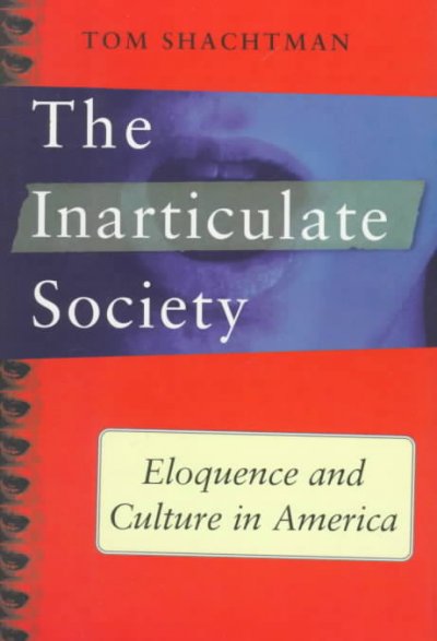 The inarticulate society : eloquence and culture in America / Tom Shachtman.