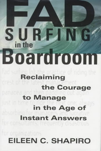 Fad surfing in the boardroom : reclaiming the courage to manage in the age of instant answers / Eileen C. Shapiro.