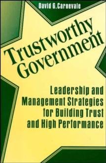 Trustworthy government : leadership and management strategies for building trust and high performance / David G. Carnevale.