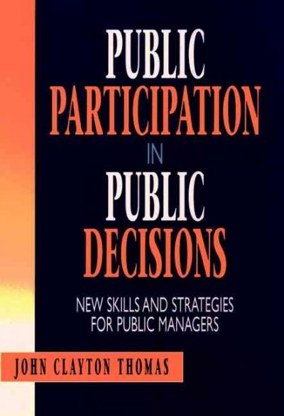 Public participation in public decisions : new skills and strategies for public managers / John Clayton Thomas.