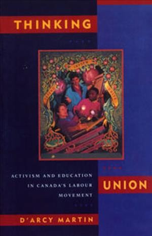 Thinking union : activism and education in Canada's labour movement / D'Arcy Martin.