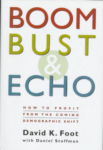 Boom, bust & echo : how to profit from the coming demographic shift / David K. Foot with Daniel Stoffman.