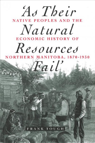 As their natural resources fail : native peoples and the economic history of Northern Manitoba, 1870-1930 / Frank Tough.