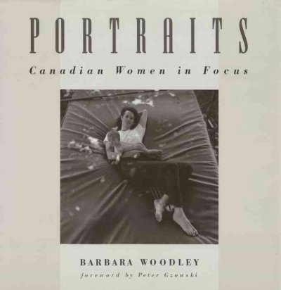 Portraits : Canadian women in focus / Barbara Woodley ; foreword by Peter Gzowski.