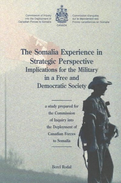 The Somalia experience in strategic perspective : implications for the military in a free and democratic society : a study / prepared for the Commission of Inquiry into the Deployment of Canadian Forces to Somalia [by] Berel Rodal.