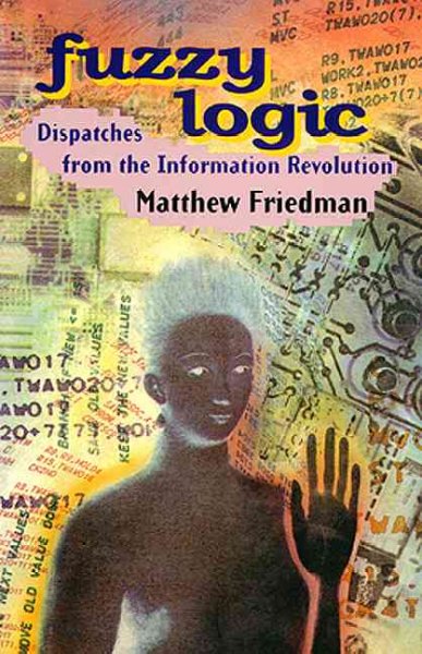 Fuzzy logic : dispatches from the information revolution / Matthew Friedman.