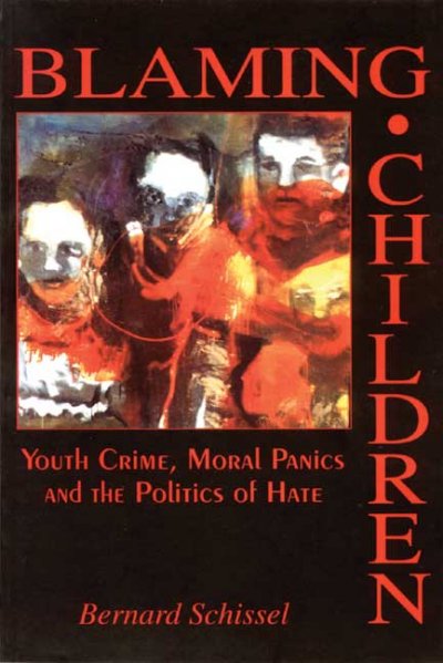 Blaming children : youth crime, moral panic and the politics of hate / Bernard Schissel.