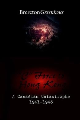 "C" Force to Hong Kong : a Canadian catastrophe 1941-1945 / Brereton Greenhous.