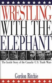 Wrestling with the elephant : the inside story of the Canada-US trade wars / Gordon Ritchie.