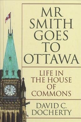 Mr Smith goes to Ottawa : life in the House of Commons / David C. Docherty.
