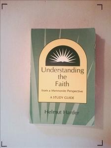 Understanding the faith from a Mennonite perspective : a study guide / Helmut Harder.