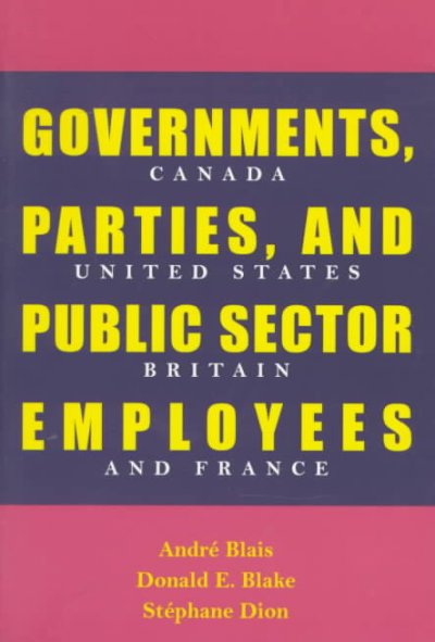Governments, parties, and public sector employees : Canada, United States, Britain, and France / Andre Blais, Donald E. Blake, Stephane Dion.