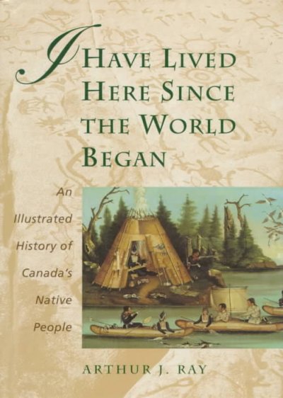 I have lived here since the world began : an illustrated history of Canada's native people / Arthur J. Ray.