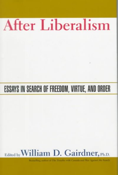 After liberalism : essays in search of freedom, virtue, and order / edited by William D. Gairdner.