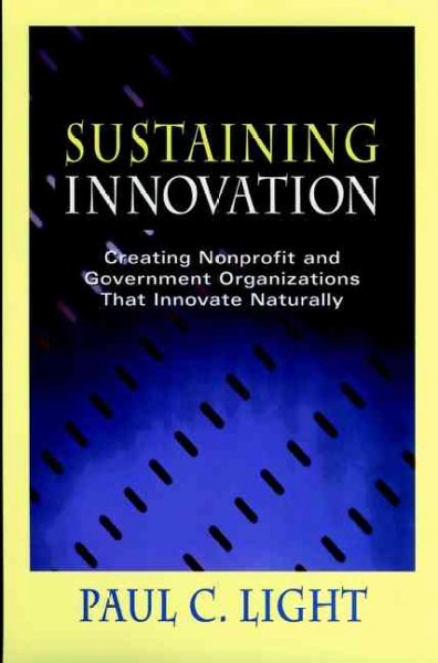 Sustaining innovation : creating nonprofit and government organizations that innovate naturally / Paul C. Light.