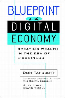 Blueprint to the digital economy : creating wealth in the era of e-business / edited by Don Tapscott, Alex Lowy, and David Ticoll ; associate editor Natalie Klym.
