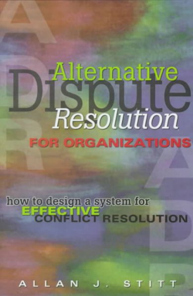 Alternative dispute resolution for organizations : how to design a system for effective conflict resolution / Allan J. Stitt.