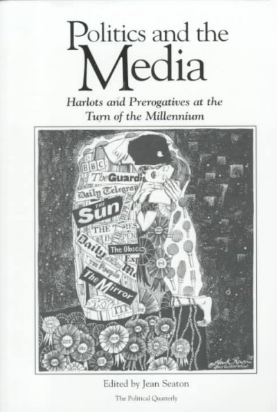 Politics and the media : harlots and prerogatives at the turn of the millennium / edited by Jean Seaton.