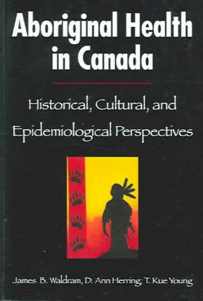 Aboriginal health in Canada : historical, cultural, and epidemiological perspectives / James B. Waldram, D. Ann Herring, and T. Kue Young.