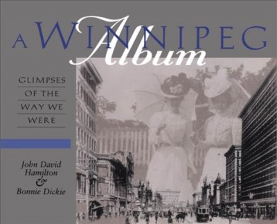 A Winnipeg album : glimpses of the way we were / John David Hamilton & Bonnie Dickie.