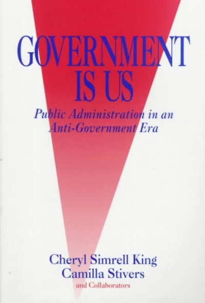 Government is us : public administration in an anti-government era / Cheryl Simrell King and Camilla Stivers in collaboration with Richard C. Box ... [et al.].