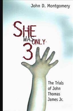 She was only three : the trials of John Thomas James Jr. / John D. Montgomery.