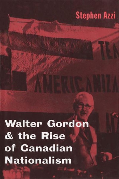 Walter Gordon and the rise of Canadian nationalism [microform] / Stephen Azzi.