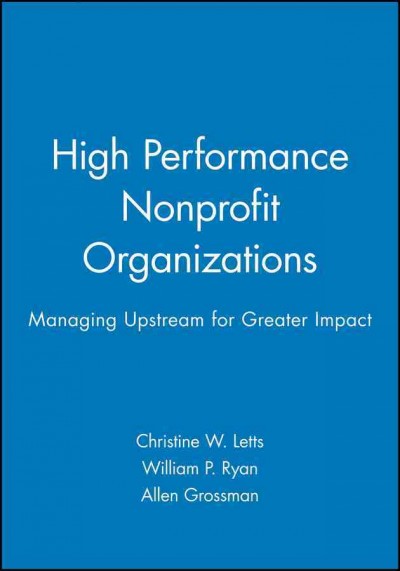 High performance nonprofit organizations : managing upstream for greater impact / Christine W. Letts, William P. Ryan, Allen Grossman.