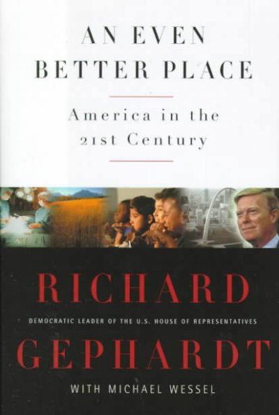An even better place : America in the 21st century / Richard Gephardt, with Michael Wessel.