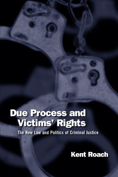 Due process and victims' rights : the new law and politics of criminal justice / Kent Roach.