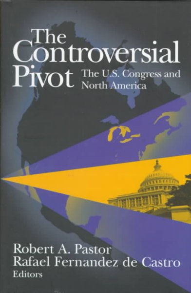 The Controversial pivot : the U.S. Congress and North America / Robert A. Pastor, Rafael Fernandez de Castro, editors.